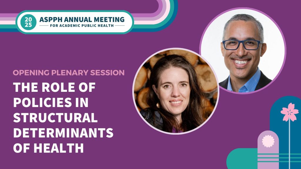 Graphic for the 2025 ASPPH Annual Meeting opening plenary session on policies in structural determinants of health featuring speaker photos